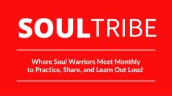 SOULTRIBE: WHERE SOULD WARRIORS MEET MONTHLY TO PRACTICE, SHARE AND LEARN OUT LOUD