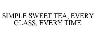 SIMPLE SWEET TEA, EVERY GLASS, EVERY TIME.