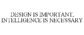 DESIGN IS IMPORTANT, INTELLIGENCE IS NECESSARY
