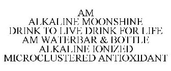 AM ALKALINE MOONSHINE DRINK TO LIVE DRINK FOR LIFE AM WATERBAR & BOTTLE ALKALINE IONIZED MICROCLUSTERED ANTIOXIDANT