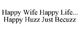 HAPPY WIFE HAPPY LIFE... HAPPY HUZZ JUST BECUZZ