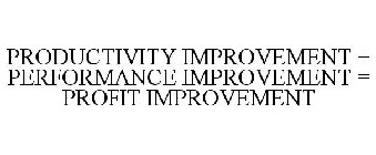 PRODUCTIVITY IMPROVEMENT + PERFORMANCE IMPROVEMENT = PROFIT IMPROVEMENT