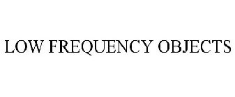 LOW FREQUENCY OBJECTS