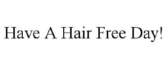 HAVE A HAIR FREE DAY!