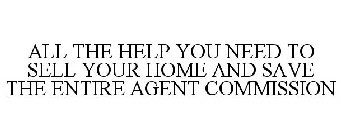 ALL THE HELP YOU NEED TO SELL YOUR HOMEAND SAVE THE ENTIRE AGENT COMMISSION