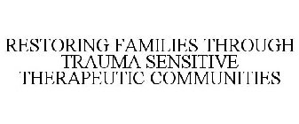 RESTORING FAMILIES THROUGH TRAUMA SENSITIVE THERAPEUTIC COMMUNITIES
