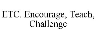 ETC. ENCOURAGE, TEACH, CHALLENGE