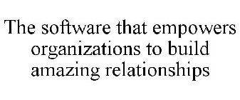 THE SOFTWARE THAT EMPOWERS ORGANIZATIONS TO BUILD AMAZING RELATIONSHIPS