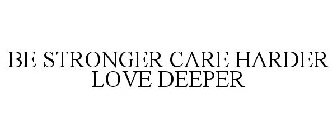 BE STRONGER CARE HARDER LOVE DEEPER