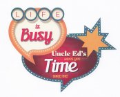 LIFE IS BUSY UNCLE ED'S SAVES YOU TIME SINCE 1982
