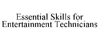 ESSENTIAL SKILLS FOR ENTERTAINMENT TECHNICIANS