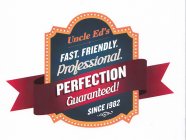 UNCLE ED'S FAST. FRIENDLY. PROFESSIONAL. PERFECTION GUARANTEED! SINCE 1982