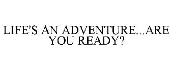 LIFE'S AN ADVENTURE...ARE YOU READY?