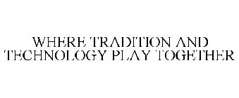 WHERE TRADITION AND TECHNOLOGY PLAY TOGETHER