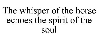 THE WHISPER OF THE HORSE ECHOES THE SPIRIT OF THE SOUL