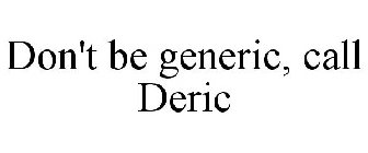 DON'T BE GENERIC, CALL DERIC