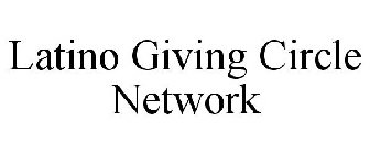 LATINO GIVING CIRCLE NETWORK