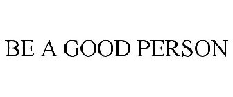 BE A GOOD PERSON
