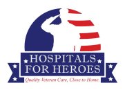 HOSPITALS FOR HEROES QUALITY VETERAN CARE, CLOSE TO HOME.