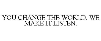 YOU CHANGE THE WORLD. WE MAKE IT LISTEN.