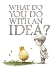 WHAT DO YOU DO WITH AN IDEA?