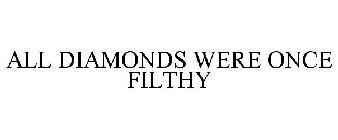 ALL DIAMONDS WERE ONCE FILTHY