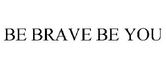BE BRAVE BE YOU