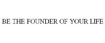 BE THE FOUNDER OF YOUR LIFE