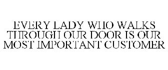EVERY LADY WHO WALKS THROUGH OUR DOOR IS OUR MOST IMPORTANT CUSTOMER
