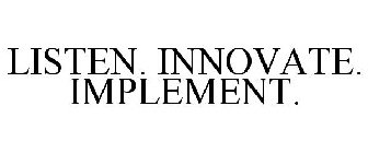 LISTEN. INNOVATE. IMPLEMENT.