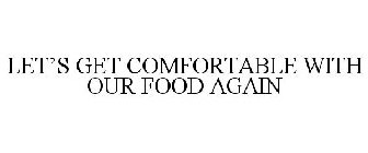 LET'S GET COMFORTABLE WITH OUR FOOD AGAIN