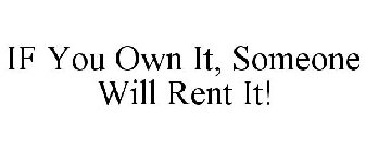 IF YOU OWN IT, SOMEONE WILL RENT IT!