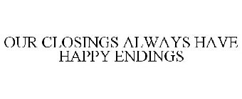 OUR CLOSINGS ALWAYS HAVE HAPPY ENDINGS