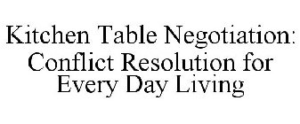 KITCHEN TABLE NEGOTIATION: CONFLICT RESOLUTION FOR EVERY DAY LIVING