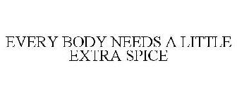 EVERY BODY NEEDS A LITTLE EXTRA SPICE