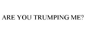 ARE YOU TRUMPING ME?