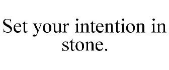 SET YOUR INTENTION IN STONE.
