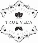 YOUR HEALTH TRUE VEDA OUR WORLD
