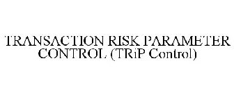TRANSACTION RISK PARAMETER CONTROL (TRIP CONTROL)