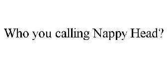 WHO YOU CALLING NAPPY HEAD?