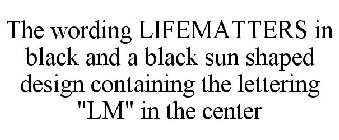 THE WORDING LIFEMATTERS IN BLACK AND A BLACK SUN SHAPED DESIGN CONTAINING THE LETTERING 