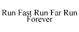 RUN FAST RUN FAR RUN FOREVER