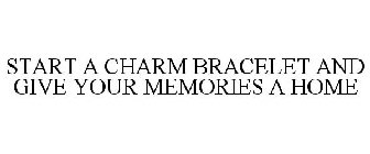 START A CHARM BRACELET AND GIVE YOUR MEMORIES A HOME
