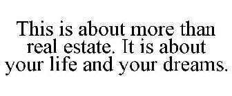 THIS IS ABOUT MORE THAN REAL ESTATE. IT IS ABOUT YOUR LIFE AND YOUR DREAMS.