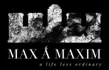 MAX A MAXIM A LIFE LESS ORDINARY