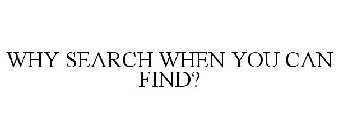 WHY SEARCH WHEN YOU CAN FIND?