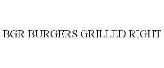 BGR BURGERS GRILLED RIGHT