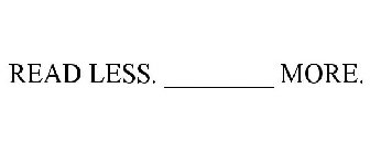 READ LESS. ________ MORE.