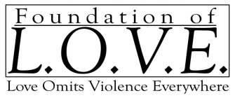 FOUNDATION OF L.O.V.E. LOVE OMITS VIOLENCE EVERYWHERE