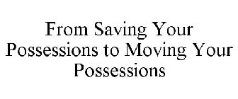 FROM SAVING YOUR POSSESSIONS TO MOVING YOUR POSSESSIONS